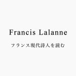 フランシス・ラランヌ（Francis Lalanne）〜フランス現代詩人を読む〜